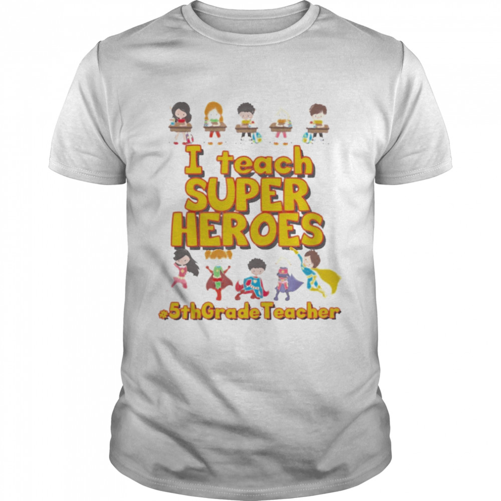 I Teach Super Heroes 5th Grade Teacher Shirt