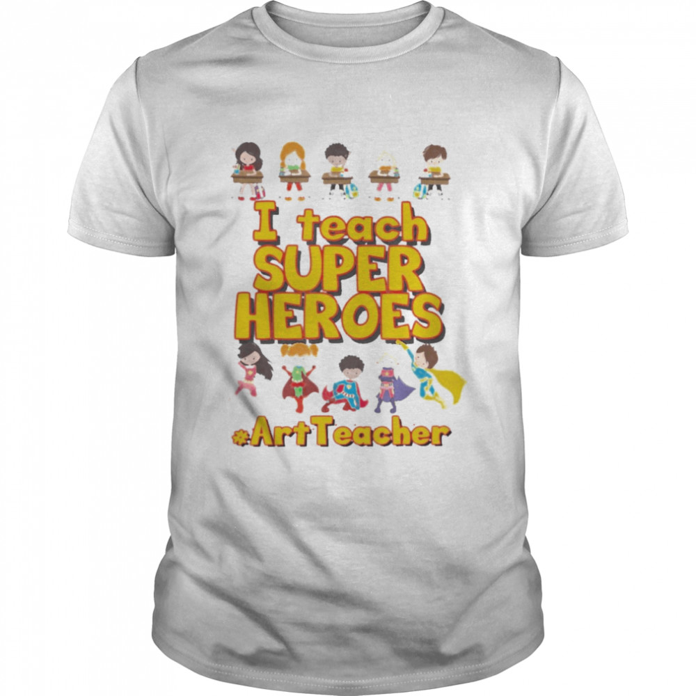 I Teach Super Heroes Art Teacher Shirt