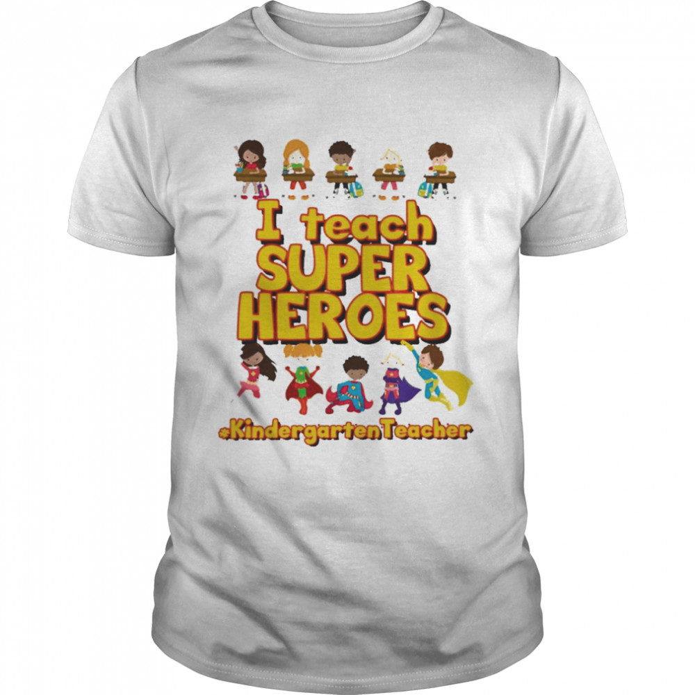 I Teach Super Heroes Kindergarten Teacher Shirt