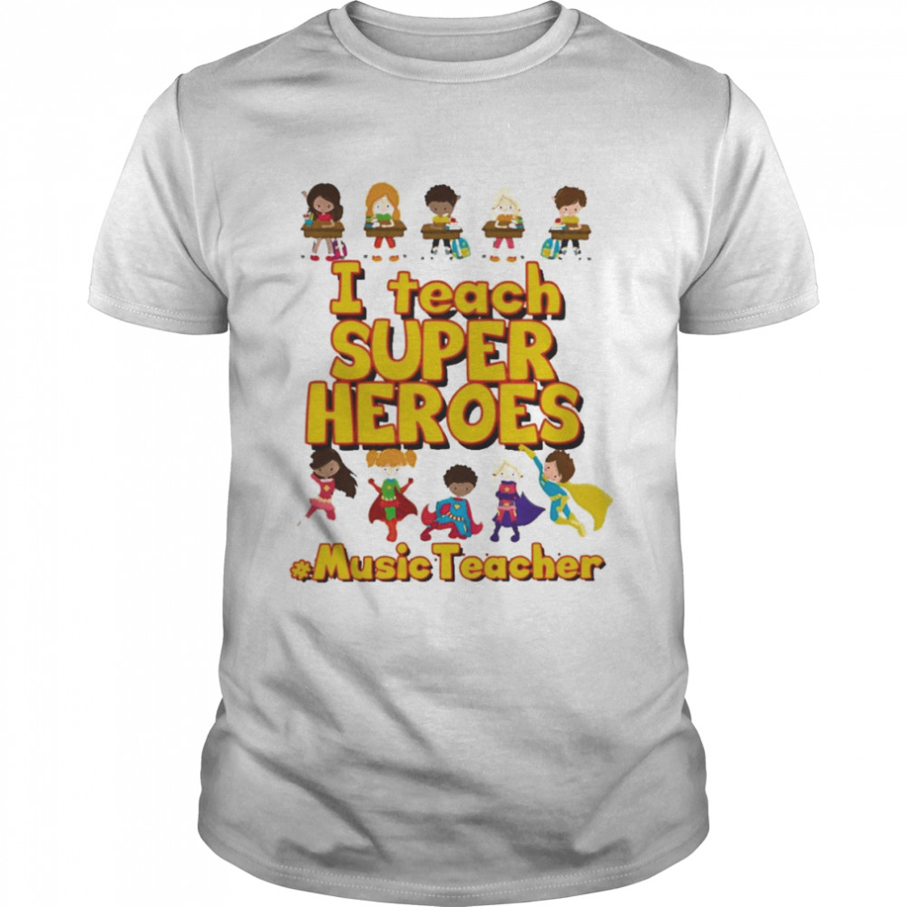 I Teach Super Heroes Music Teacher Shirt