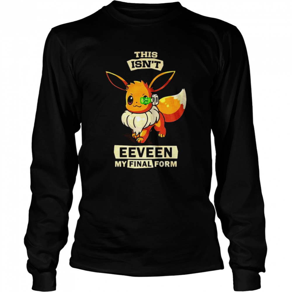 This isn’t Eeveen my final form unisex T-shirt Long Sleeved T-shirt