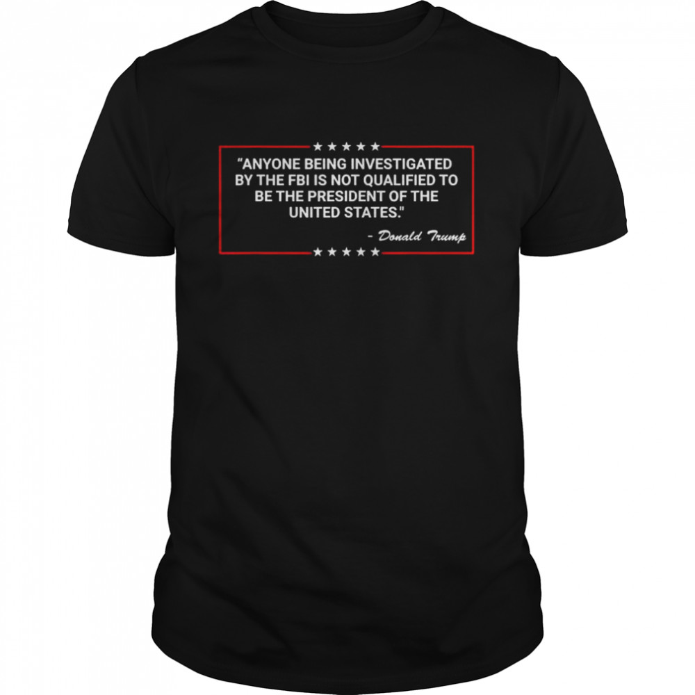 Anyone Being Investigated By The FBI Donald Trump Support T-Shirt