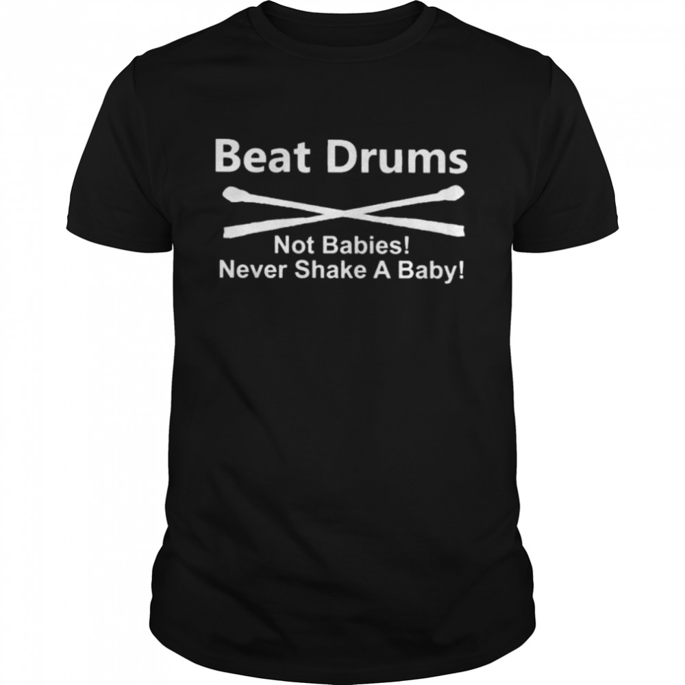 Beat drums not babies never shake a baby shirt Classic Men's T-shirt