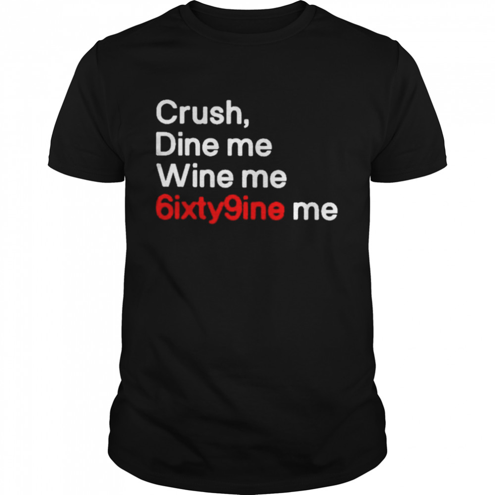 Crush dine me wine me 6ixty9nine me T-shirt