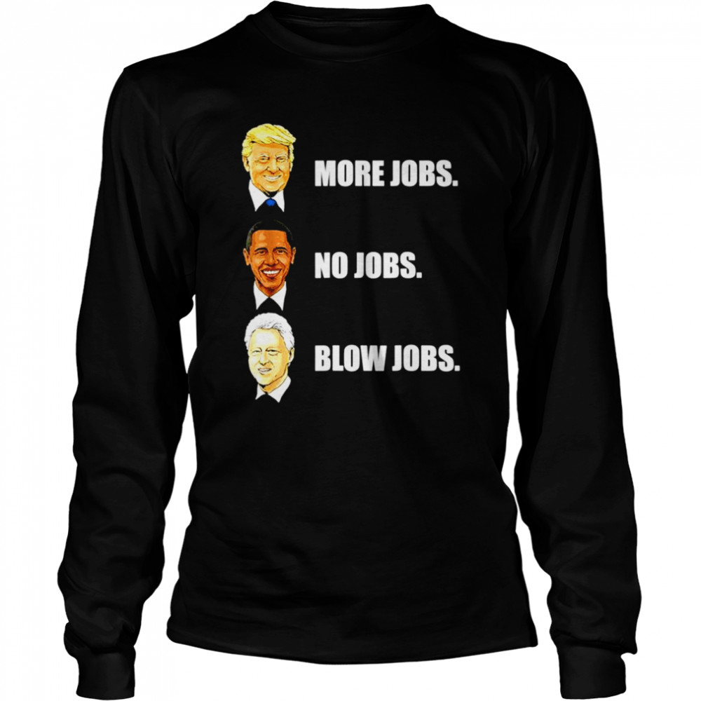 Donald Trump More Jobs Obama No Jobs Bill Clinton Blow Jobs unisex T-shirt Long Sleeved T-shirt