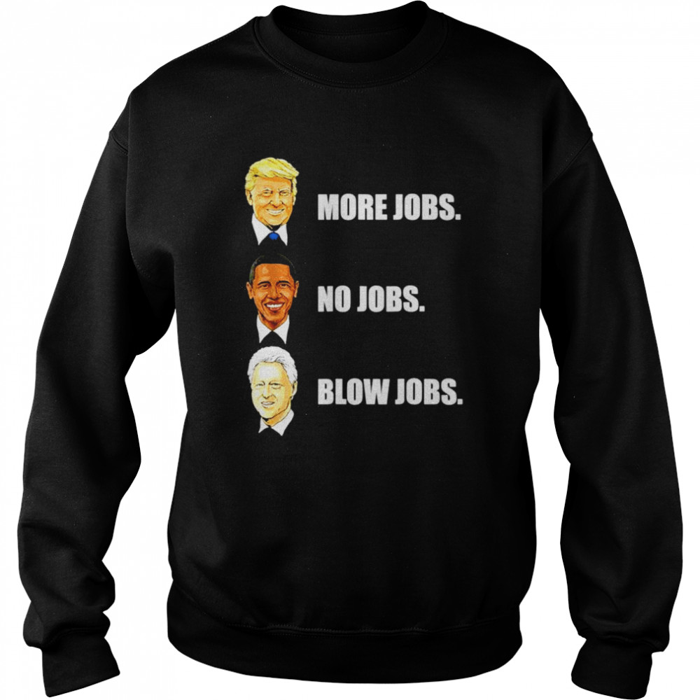 Donald Trump More Jobs Obama No Jobs Bill Clinton Blow Jobs unisex T-shirt Unisex Sweatshirt