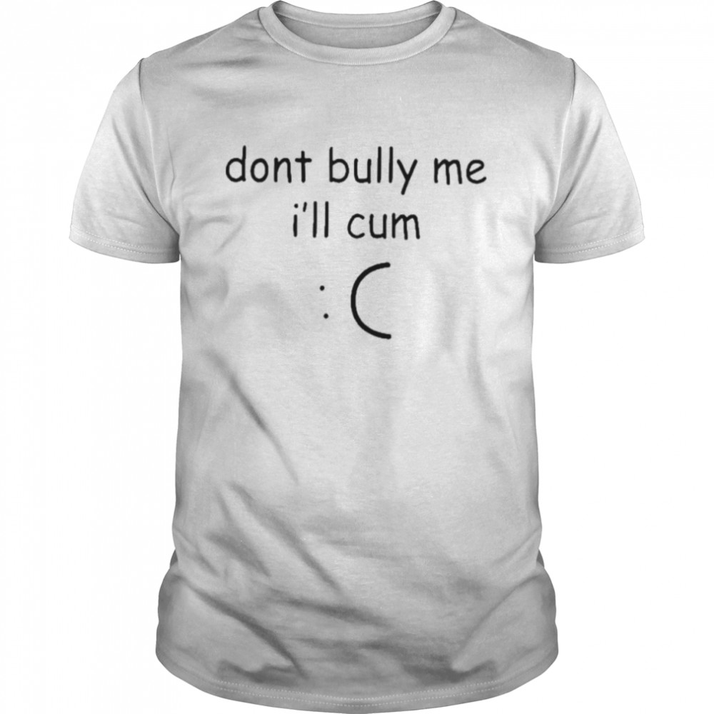 Don’t bully me I’ll cum lone inkopolis shirt