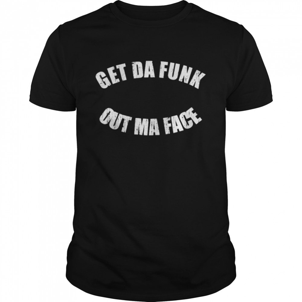 Get da funk out ma face unisex T-shirt