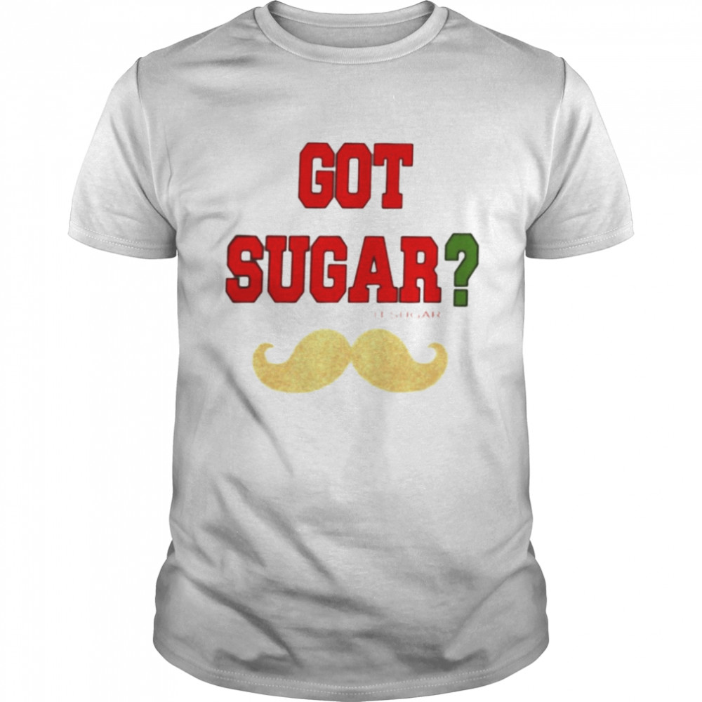 Got sugar it’sugar shirt
