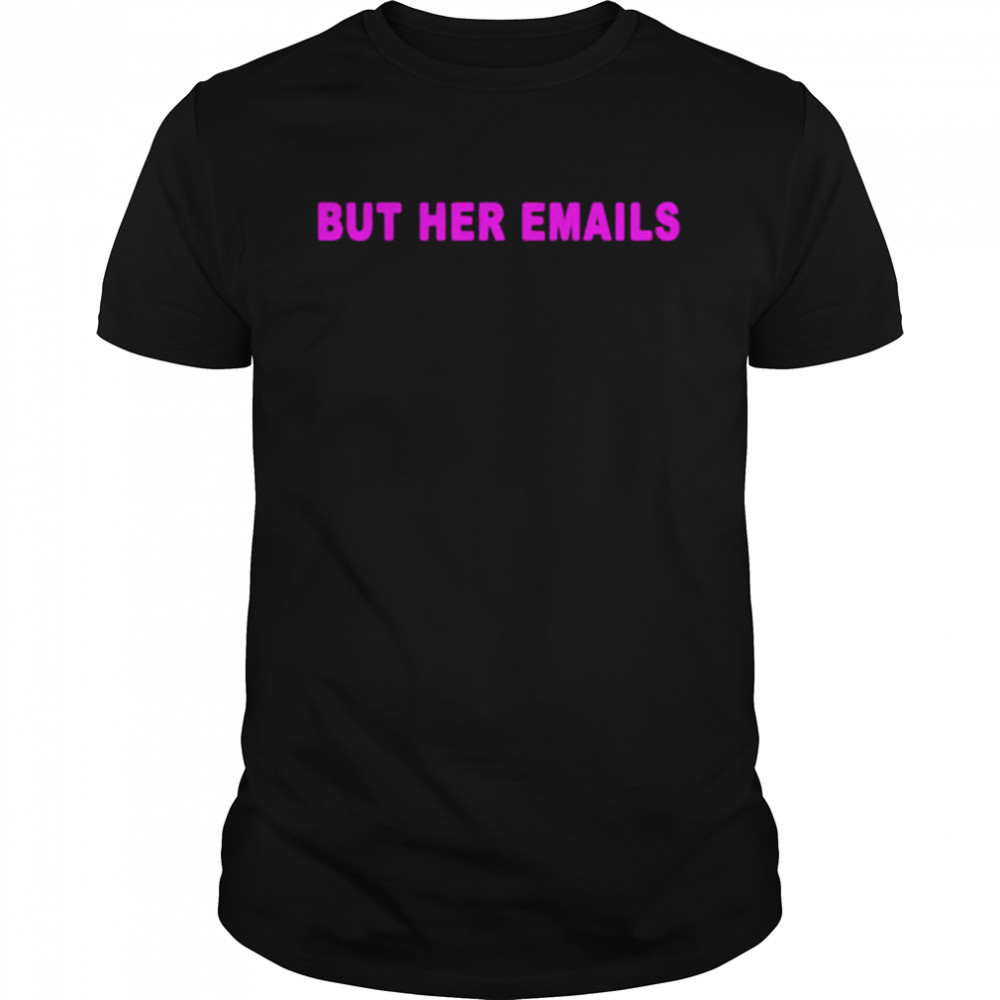 Hillary Clinton but her emails T-shirt