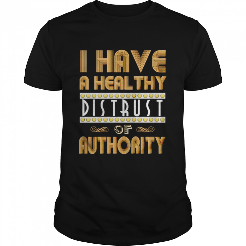 I have a healthy distrust of authority shirt