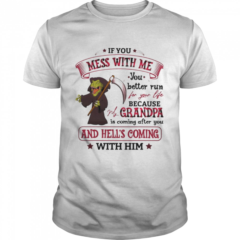 If you mess with me you better run for your life because grandpa is coming after you shirt