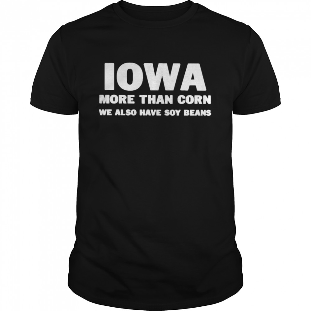 Iowa more than corn we also have soy beans 2022 shirt