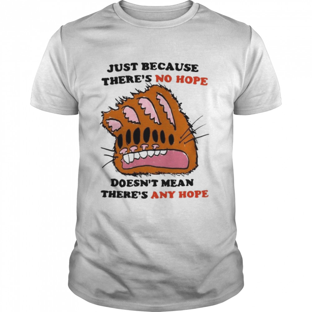 Just because there’s no hope doesn’t mean there’s any hope shirt