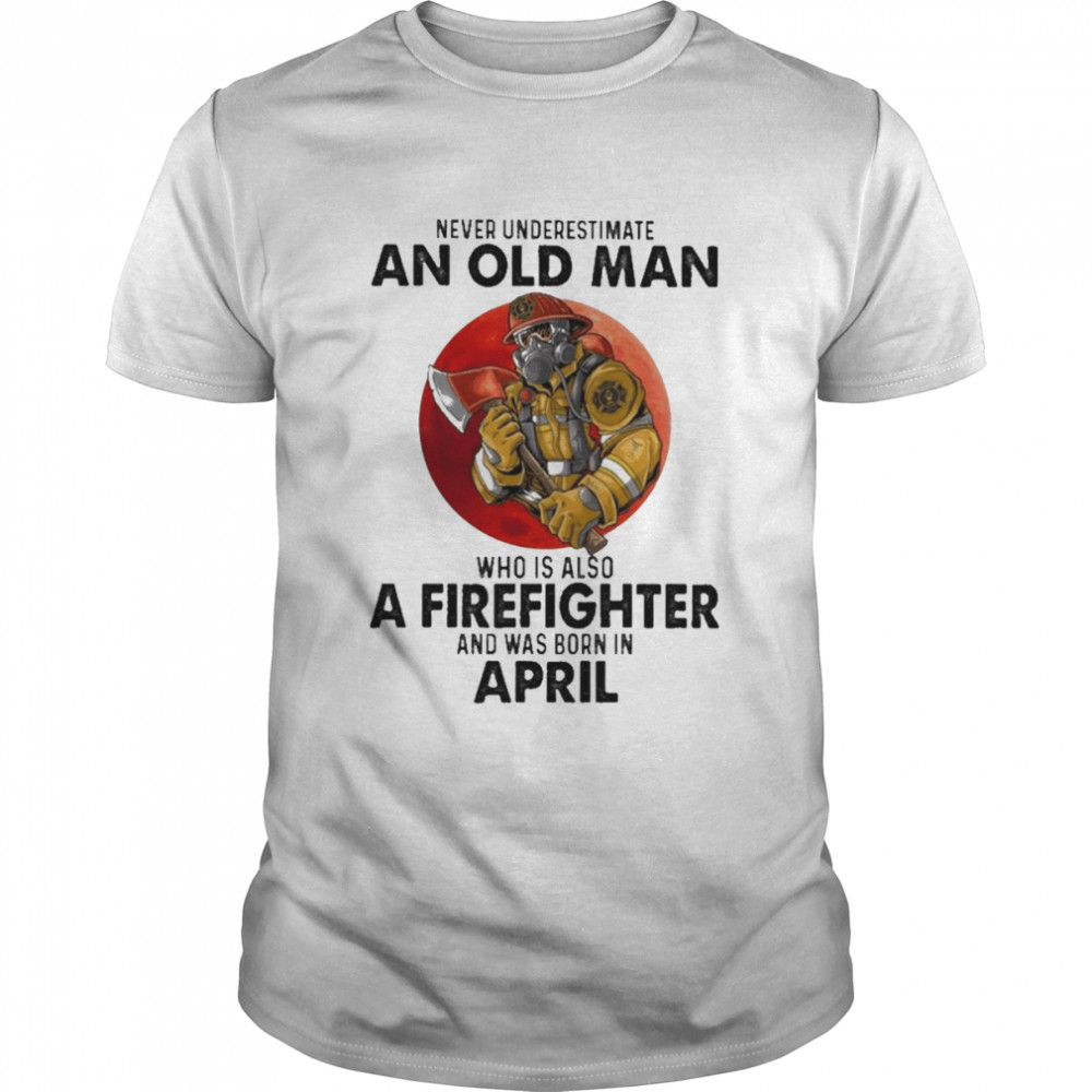 Never underestimate an old Man who is also a Firefighter and was born in April shirt Classic Men's T-shirt