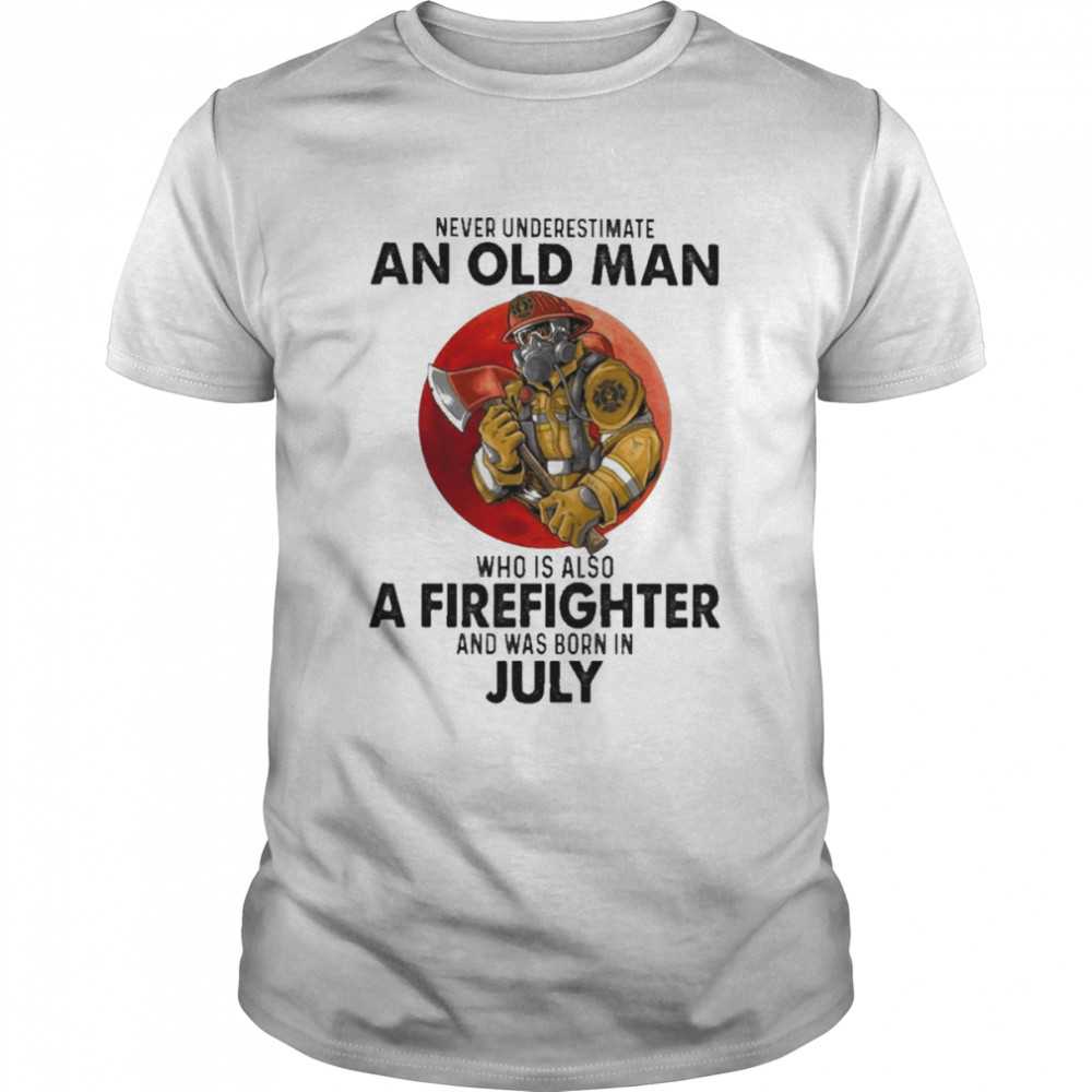 Never underestimate an old Man who is also a Firefighter and was born in July shirt