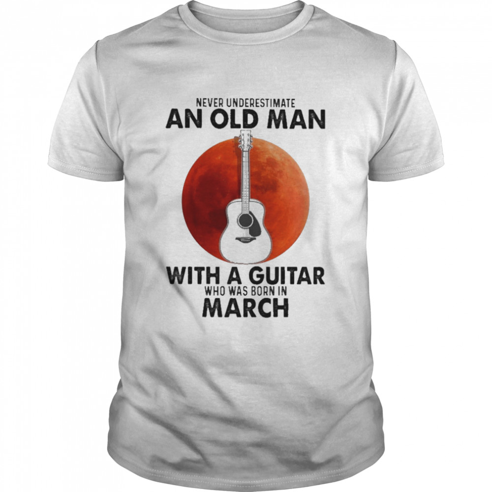 Never underestimate an old Man with a Guitar who was born in March blood moon shirt Classic Men's T-shirt