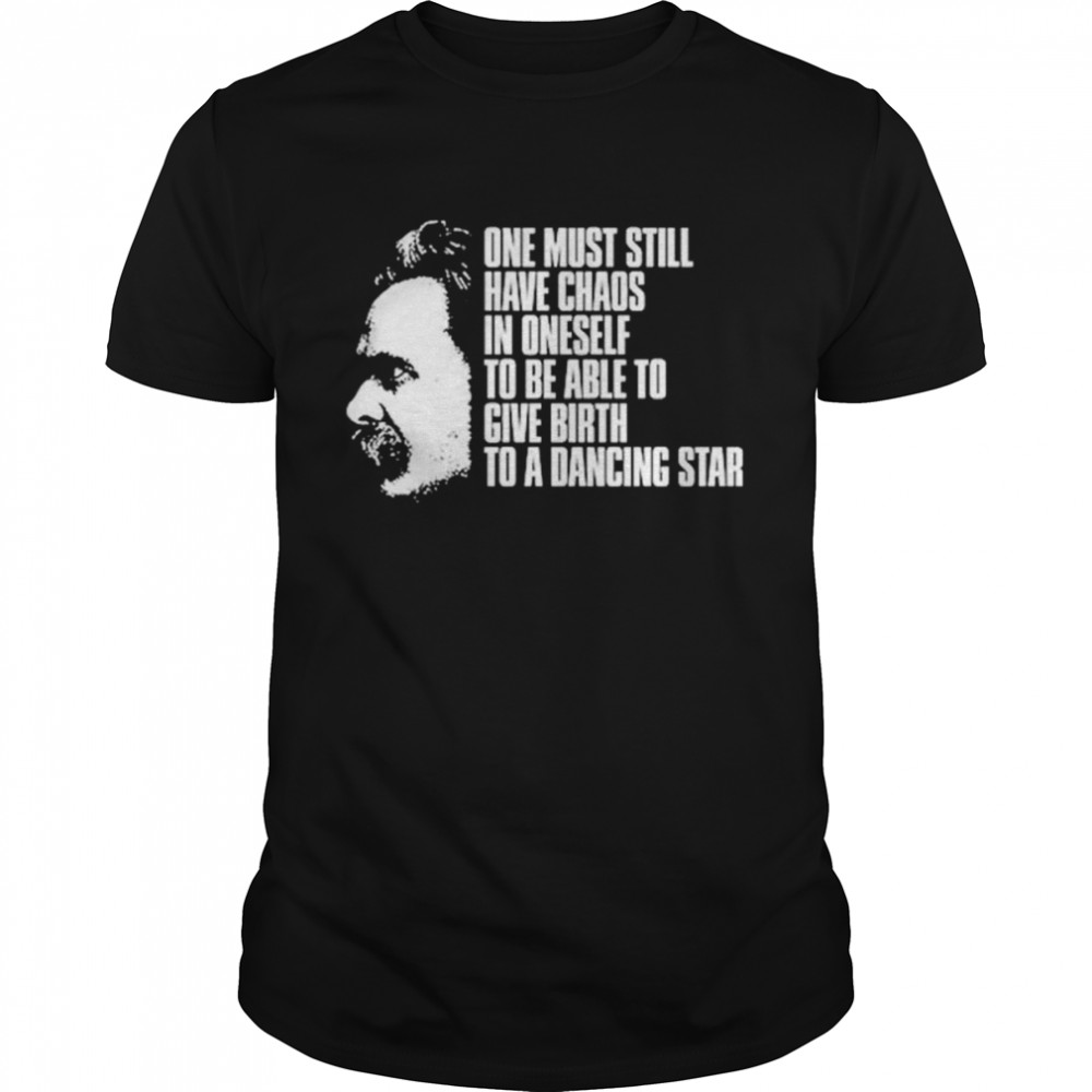 Nietzsche one must still have chaos in oneself shirt