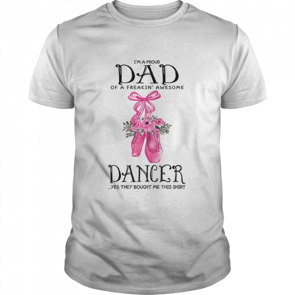 I’m A Proud Dad Of A Freakin’ Awesome Dancer shirt