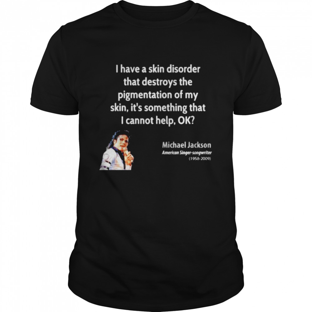 Michael Jackson I have a skin disorder that destroys the pigmentation of my skin shirt