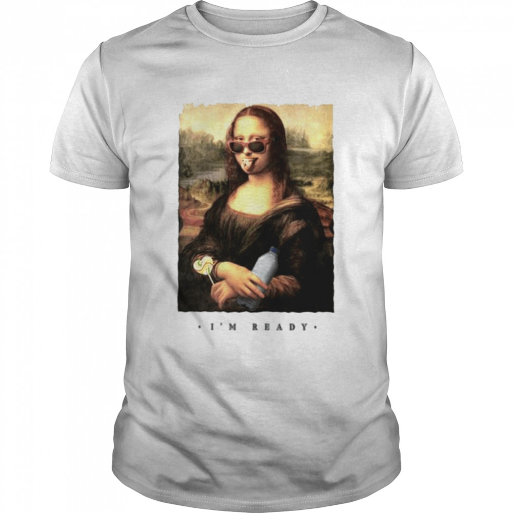 Modern Mona Lisa I’m ready shirt