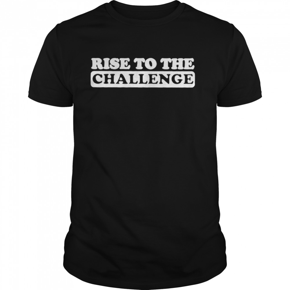 Rise to challenge shirt