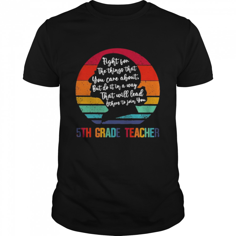 Ruth Bader Ginsburg fight for the things that You care about 5th Grade Teacher vintage shirt
