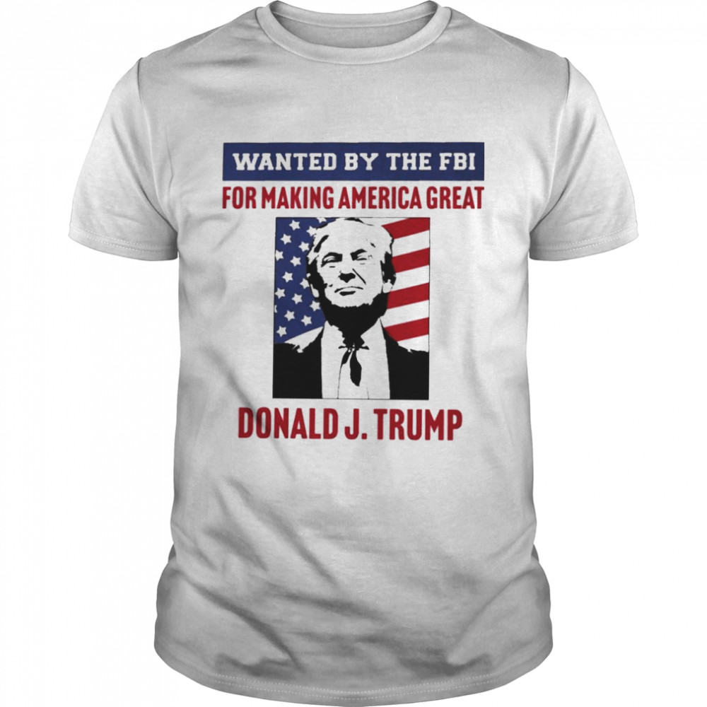 Wanted By The FBI For Making America Great T-Shirt