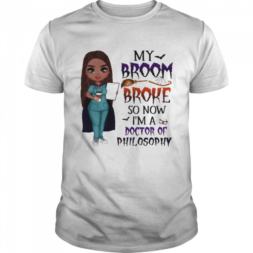 Witch Girl My Broom Broke so now I’m Doctor of Philosophy Halloween shirt