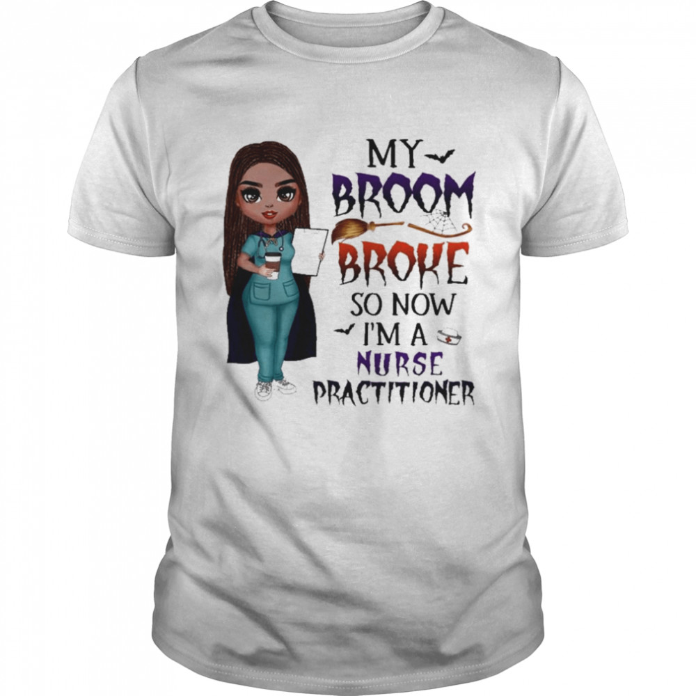 Witch Girl My Broom Broke so now I’m Nurse practitioner Halloween shirt