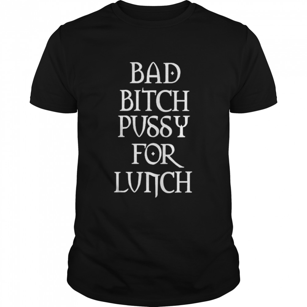 Bad bitch pussy for lunch shirt