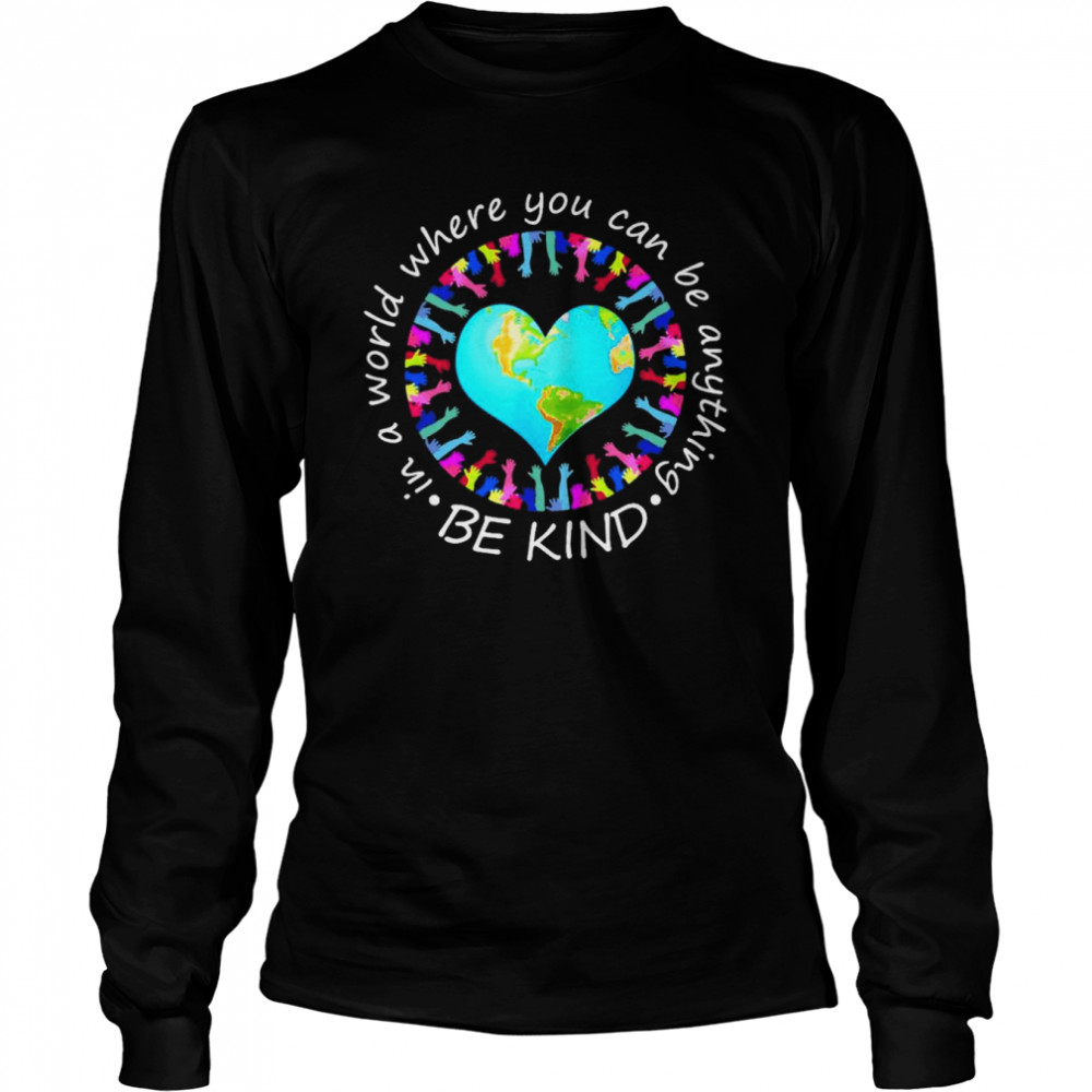 Be Kind In A World Where You Can Be Anything  Long Sleeved T-shirt