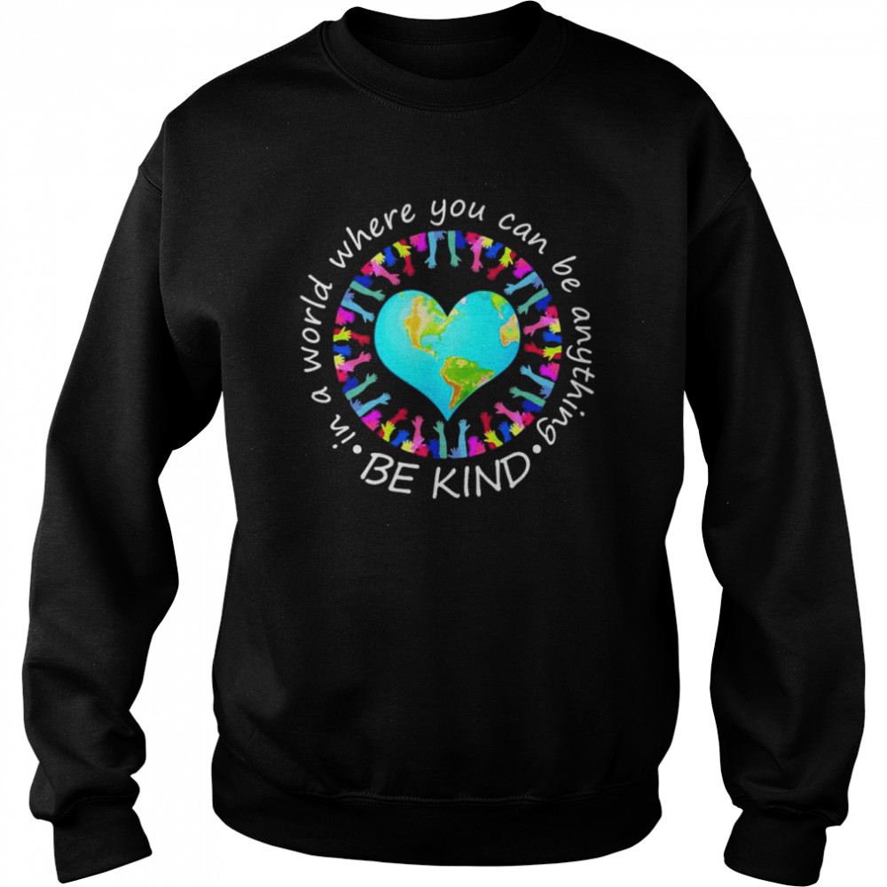 Be Kind In A World Where You Can Be Anything  Unisex Sweatshirt