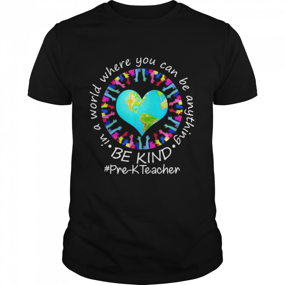 Be Kind In A World Where You Can Be Anything Pre-K Teacher Shirt