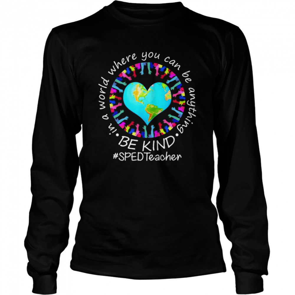 Be Kind In A World Where You Can Be Anything SPED Teacher  Long Sleeved T-shirt