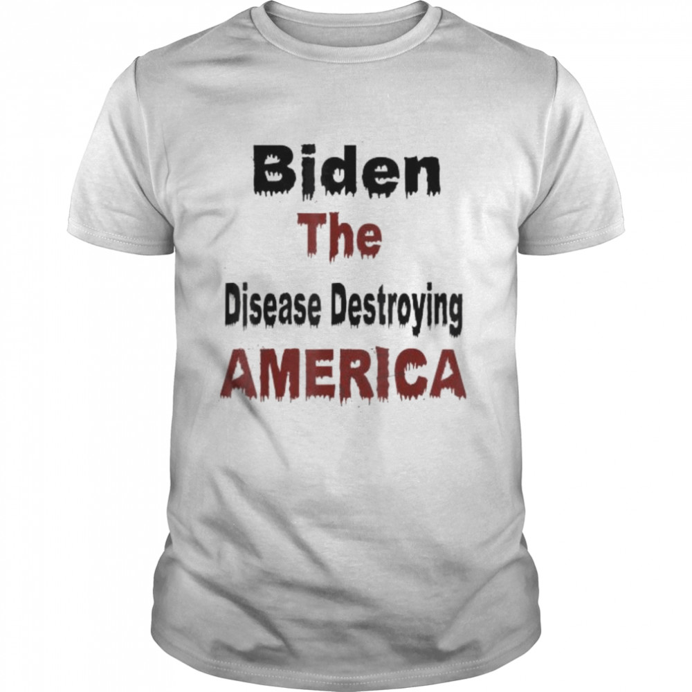 Biden the disease destroying america anti biden shirt