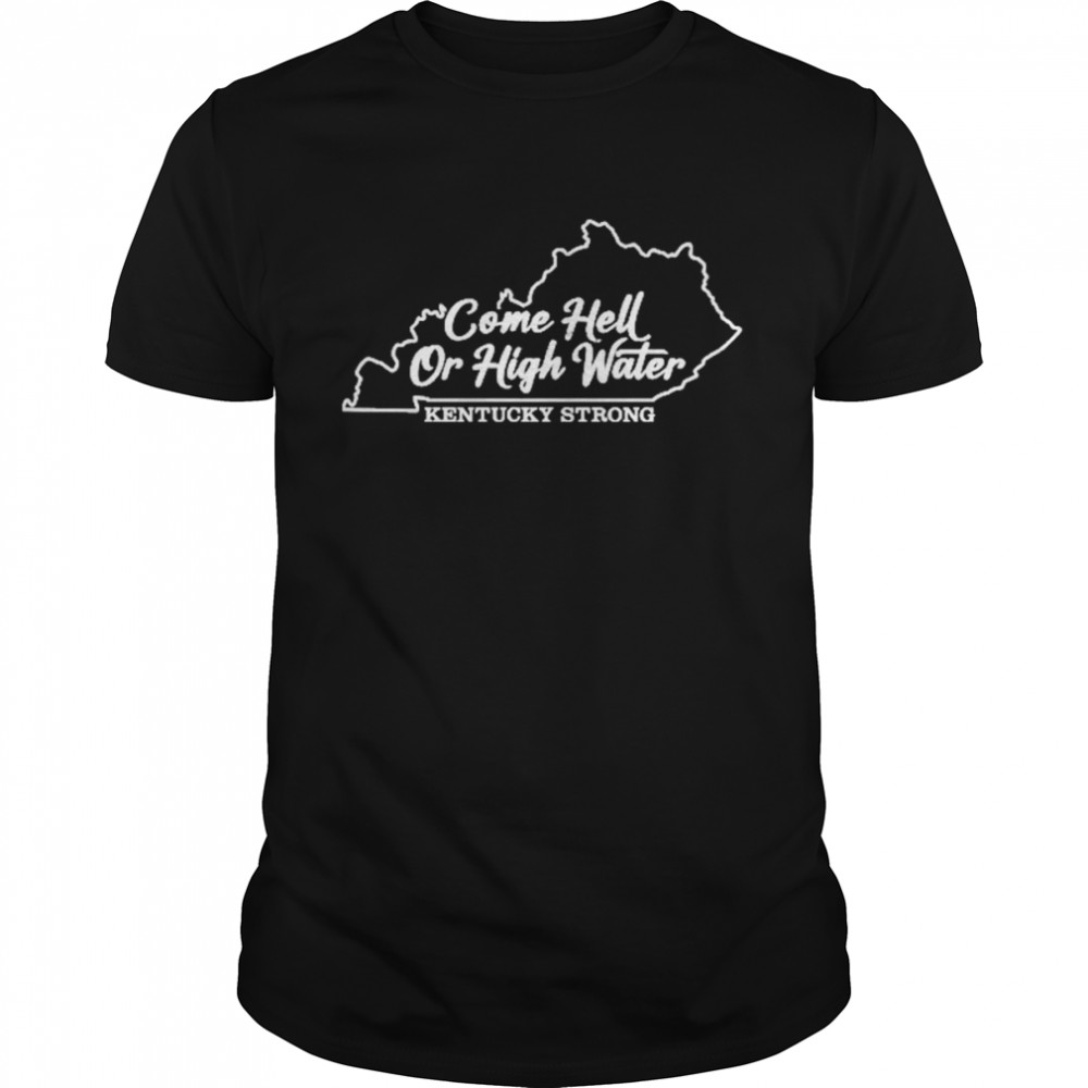 Come Hell Or High Water Kentucky Strong Shirt