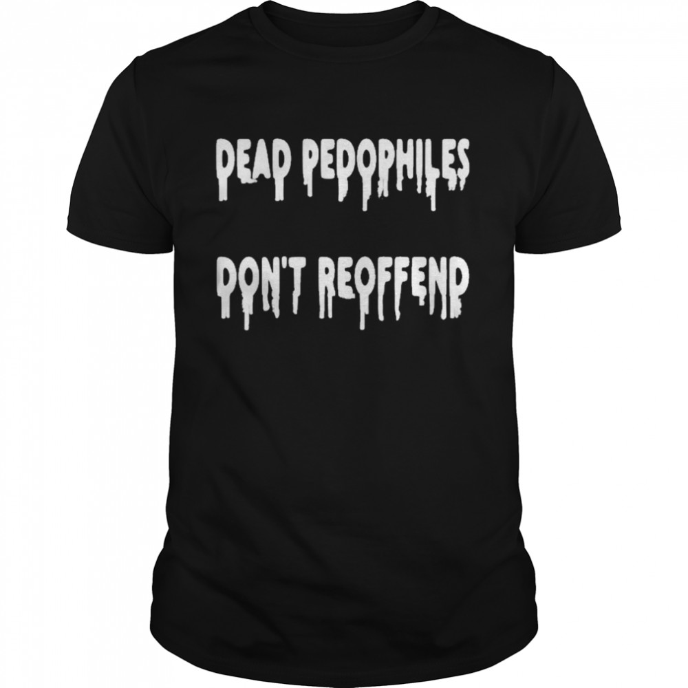 Dead Pedophiles Don’t Reoffend Shirt