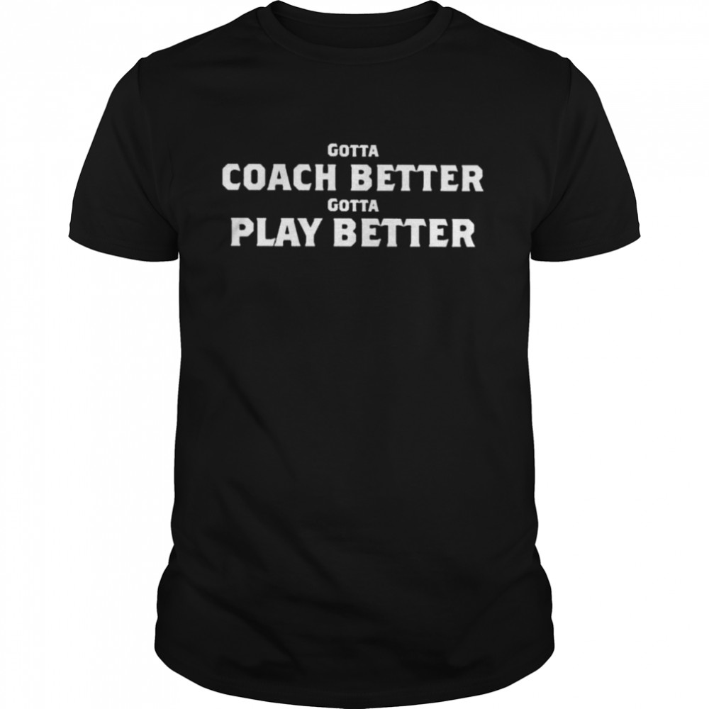 Gotta coach better gotta play better shirt