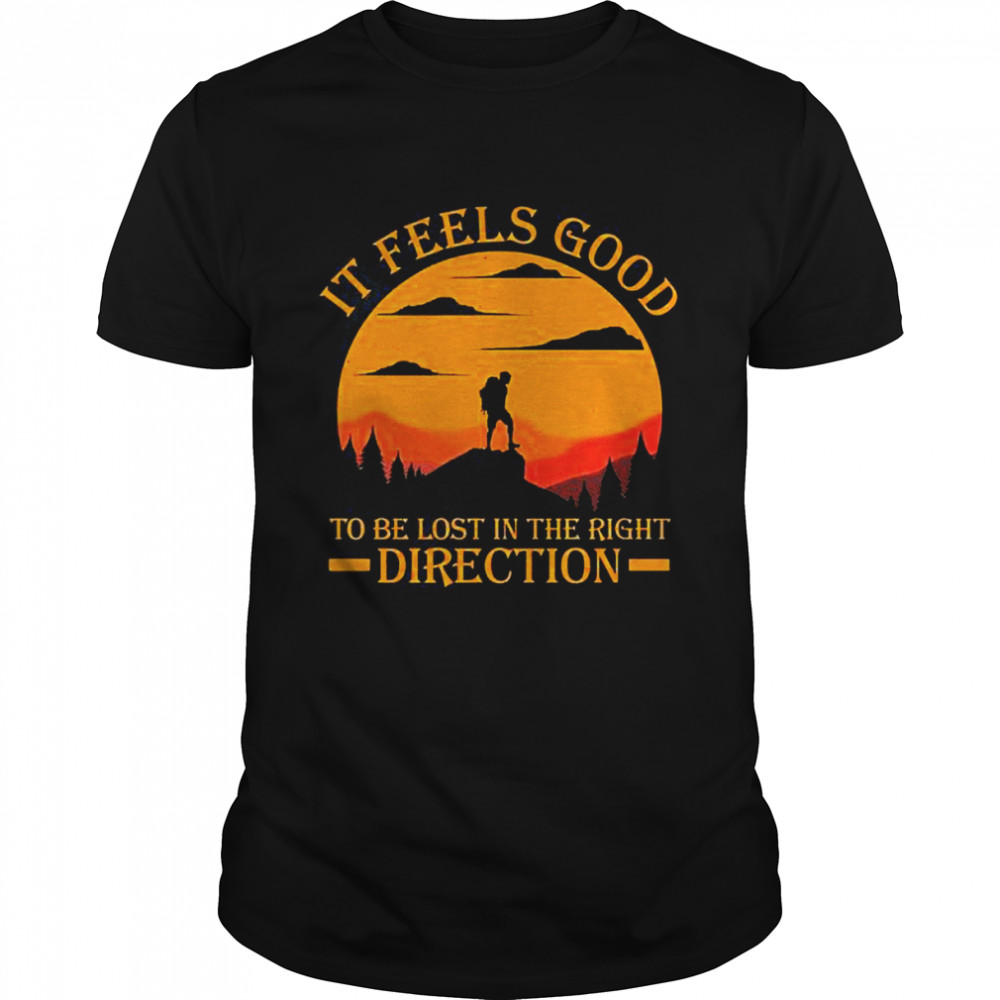 It Feels Good To Be Lost In The Right Direction shirt