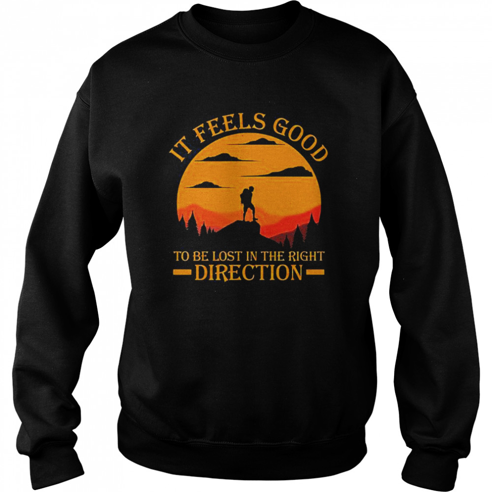 It Feels Good To Be Lost In The Right Direction shirt Unisex Sweatshirt
