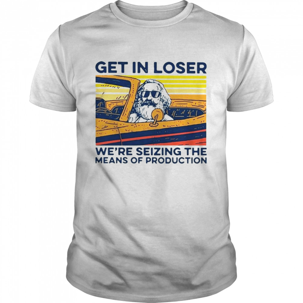 Karl Marx Get In Loser We’re Seizing The Means Of Production T-Shirt