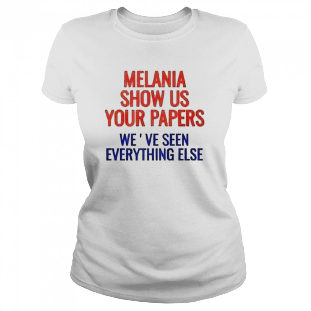 Melania show us your papers we’ve seen everything else shirt Classic Women's T-shirt