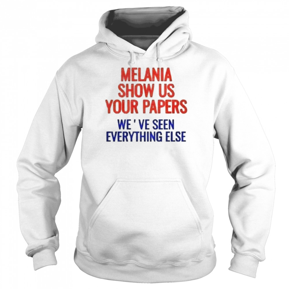 Melania show us your papers we’ve seen everything else shirt Unisex Hoodie