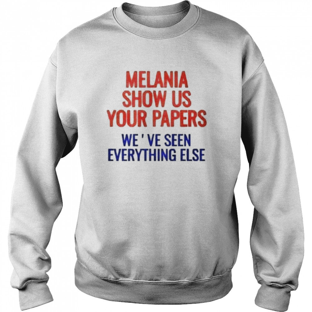 Melania show us your papers we’ve seen everything else shirt Unisex Sweatshirt