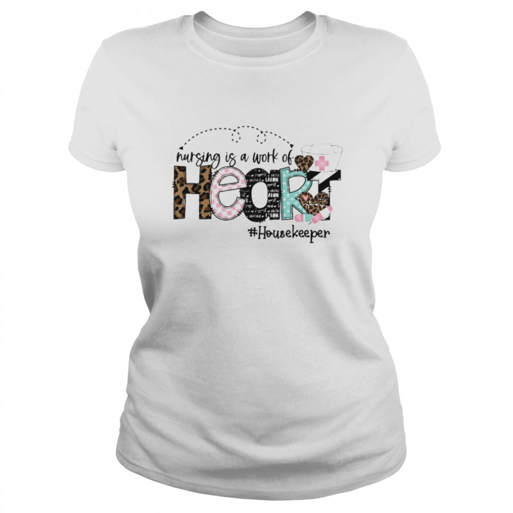 Nursing Is A Work Of Heart Housekeeper  Classic Women's T-shirt