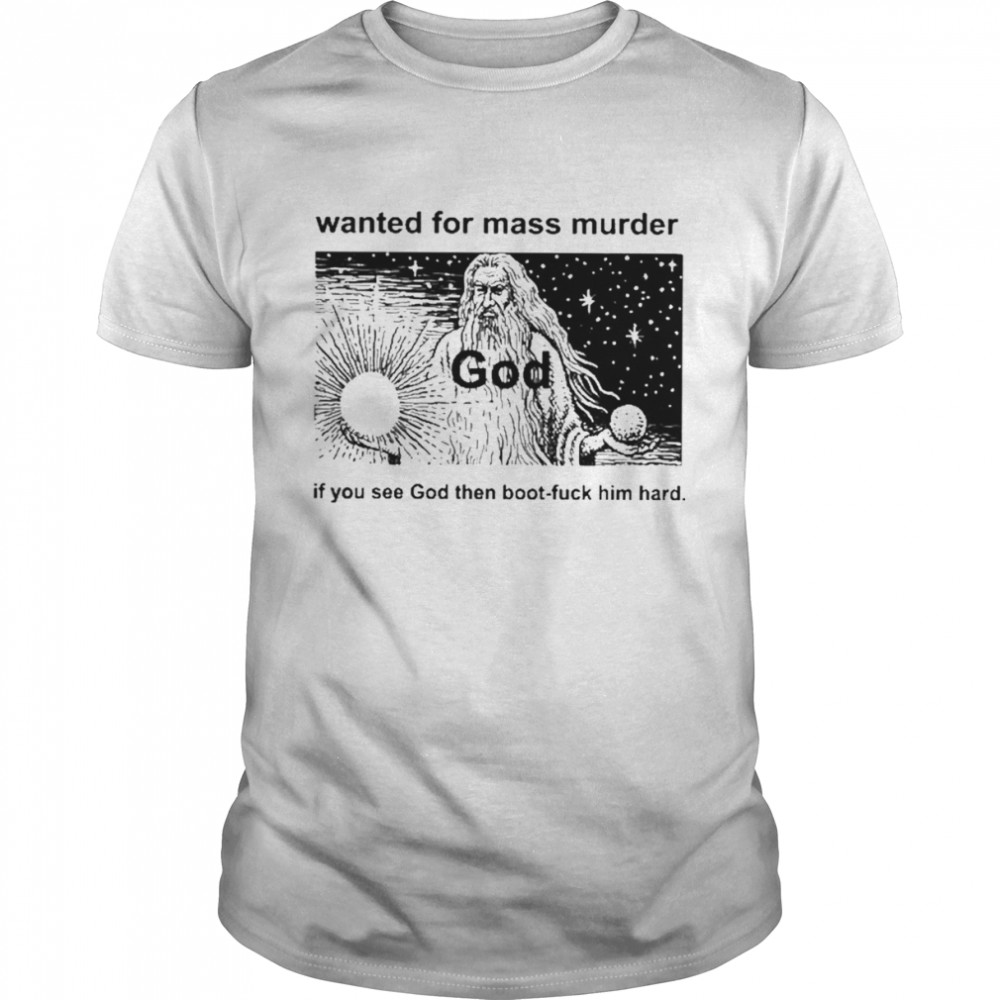 Wanted For Mass Murder God You See God Then Boot Fuck Him Hard  Classic Men's T-shirt