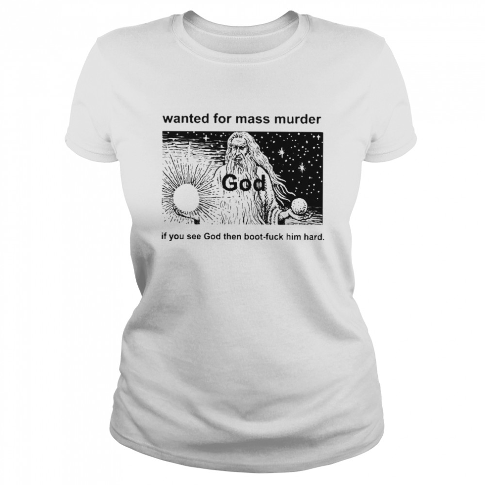 Wanted For Mass Murder God You See God Then Boot Fuck Him Hard  Classic Women's T-shirt