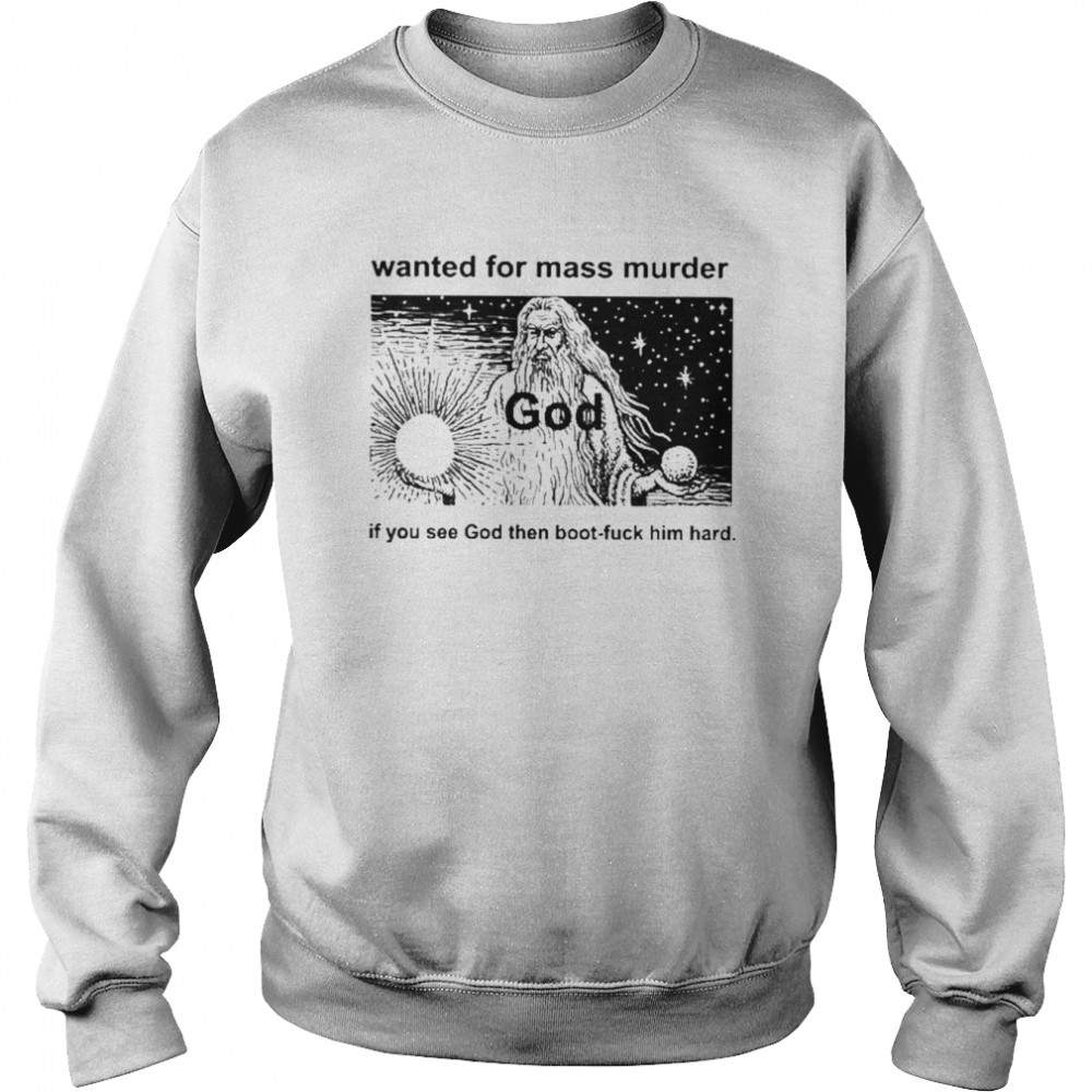 Wanted For Mass Murder God You See God Then Boot Fuck Him Hard  Unisex Sweatshirt