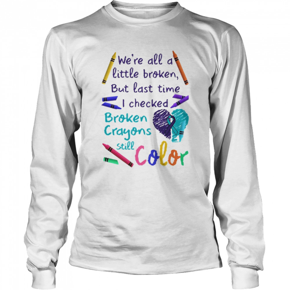 We’re All A Little Broken But Last Time I Checked Broken Crayons Still Color  Long Sleeved T-shirt